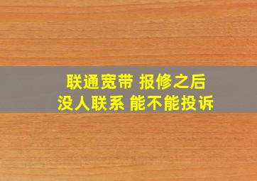 联通宽带 报修之后没人联系 能不能投诉